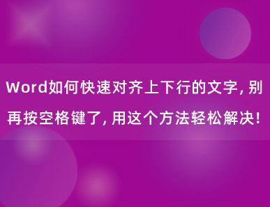 Word如何快速对齐上下行的文字，别再按空格键了，用这个方法轻松解决！